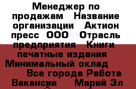 Менеджер по продажам › Название организации ­ Актион-пресс, ООО › Отрасль предприятия ­ Книги, печатные издания › Минимальный оклад ­ 27 500 - Все города Работа » Вакансии   . Марий Эл респ.,Йошкар-Ола г.